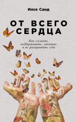 От всего сердца: Как слушать, поддерживать, утешать и не растратить себя