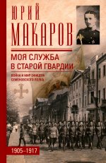 Моя служба в старой гвардии. Война и мир офицера Семеновского полка. 1905—1917