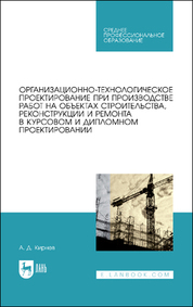 Организационно-технологическое проектирование при производстве работ на объектах строительства, реконструкции и ремонта в курсовом и дипломном проектировании. Учебное пособие для СПО, 2-е изд., испр. и доп