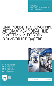 Цифровые технологии, автоматизированные системы и роботы в животноводстве. Учебное пособие для СПО, 2-е изд., стер