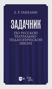 «Задачник» по русской театрально-педагогической школе. Искусство драматического артиста. Учебно-методическое пособие для вузов
