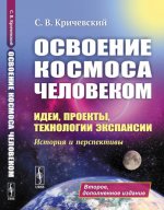 Освоение космоса человеком: Идеи, проекты, технологии экспансии. История и перспективы