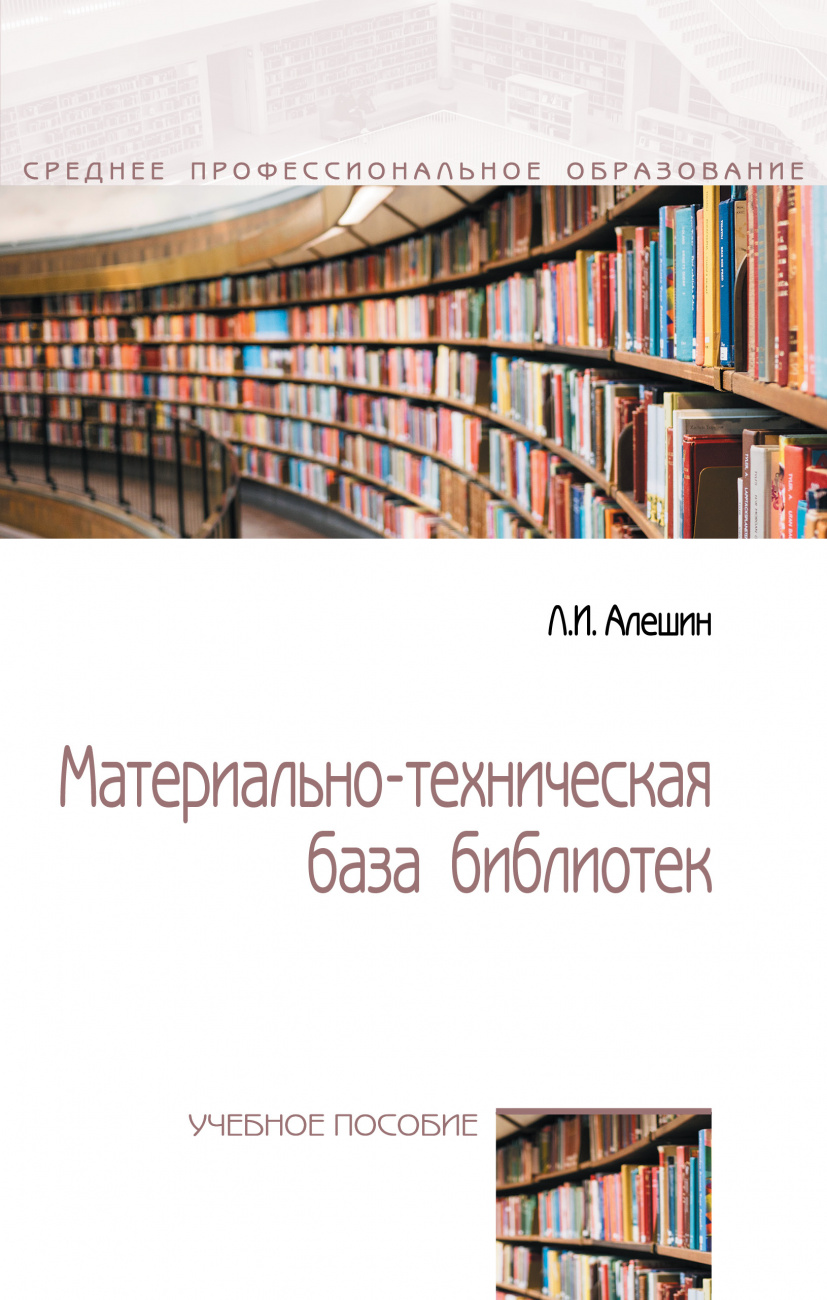 Материально-техническая база библиотек: Уч.пос. / Л.И.Алешин-М.:Форум, НИЦ ИНФРА-М,2023.-448 с.(СПО)(п)