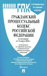 ГПК РФ по сост. на 15.03.23 с таблицей изменений и с путеводителем по судебной практике