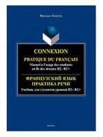 Французский язык. Практика речи. Учебник для студентов уровней B2-B2+ = Connexion. Pratique du francais. Manuel a l’usage des etudiants en fle des niveaux B2-B2+