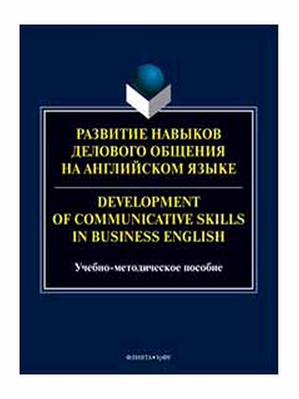 Развитие навыков делового общения на английском языке = Development of communicative skills in business english : учеб.-метод. пособие / М.И. Елисейкина, А.В. Колотурская, Я.В. Мозговая, Н.А. Сметанина ; под общ. ред. Н. А. Сметаниной. Изд. 2