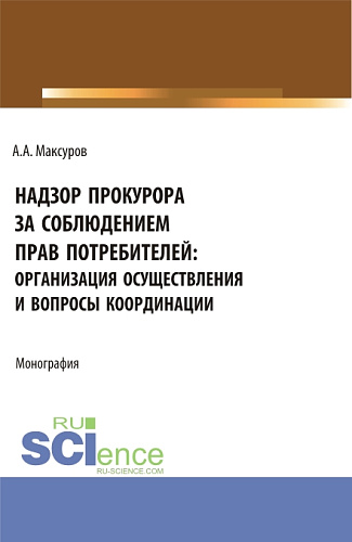 Надзор прокурора за соблюдением прав потребителей: организация осуществления и вопросы координации. (Аспирантура, Бакалавриат, Магистратура). Монография