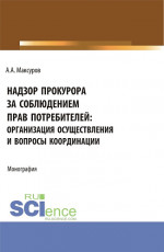 Надзор прокурора за соблюдением прав потребителей: организация осуществления и вопросы координации. (Аспирантура, Бакалавриат, Магистратура). Монография