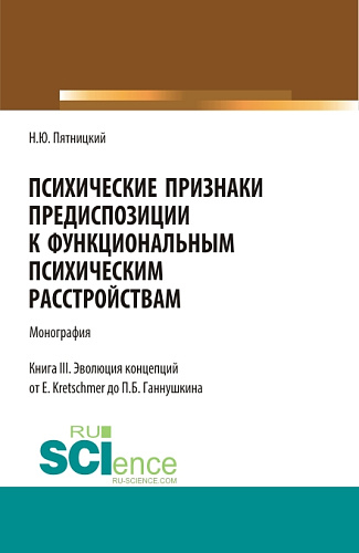 Психические признаки предиспозиции к функциональным психическим расстройствам. Книга III. Эволюция концепций от E. Kretschmer до П.Б. Ганнушкина. (Аспирантура, Бакалавриат, Магистратура). Монография