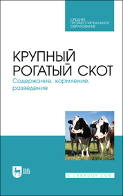 Крупный рогатый скот. Содержание, кормление, разведение. Учебное пособие для СПО, 3-е изд., стер