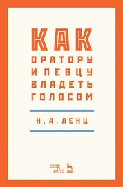 Николай Ленц: Как оратору и певцу владеть голосом. Учебное пособие