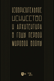 Изобразительное искусство и архитектура в годы Первой мировой войны: коллективное исследование. Учебное пособие для вузов