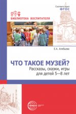 Что такое музей? рассказы, сказки, игры для детей 5—8 лет/ Алябьева Е.А