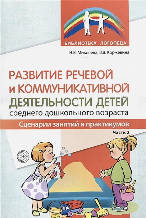 Развитие речевой и коммуникативной деятельности детей среднего дошкольного возраста. Сценарий занятий и практикумов. Часть 2/ Микляева Н.В., Коржевина В.В