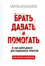 Лидия Кузнецова: Брать, давать и помогать. Как найти деньги для социальных проектов. Практическое руководство