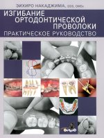 Эихиро Накаджима"Изгибание ортодонтической проволоки. Практическое руководство",М., 2011 , твердый переплет , 160 стр