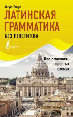 Латинская грамматика без репетитора. Все сложности в простых схемах