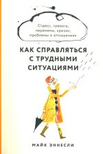 Как справляться с трудными ситуациями: Стресс, тревога, перемены, кризис, проблемы в отношениях