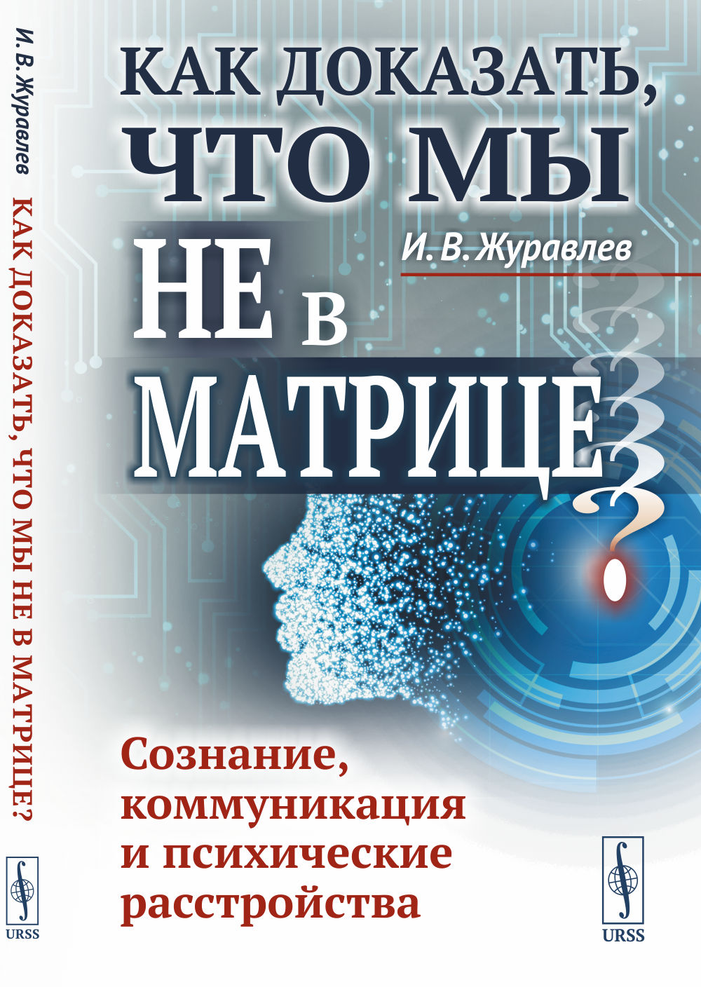 КАК ДОКАЗАТЬ, ЧТО МЫ НЕ В МАТРИЦЕ? Сознание, коммуникация и психические расстройства. Изд. стереотип