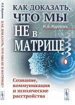 КАК ДОКАЗАТЬ, ЧТО МЫ НЕ В МАТРИЦЕ? Сознание, коммуникация и психические расстройства. Изд. стереотип
