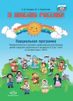 Я люблю Россию! Парциальная программа. Патриотическое и духовно-нравственное воспитание детей старшего дошкольного возраста (с 5 до 7 лет) в соответст