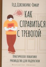 Гед Дженкинс-Омар: Как справиться с тревогой. Практическое пошаговое руководство для подростков