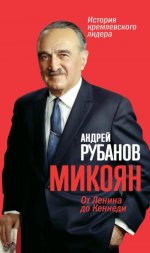 Андрей Рубанов: Микоян.\n От Ленина до Кеннеди. История кремлёвского лидера