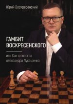 Юрий Воскресенский: Гамбит Воскресенского, или Как я свергал Лукашенко