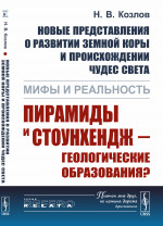 Новые представления о развитии земной коры и происхождении чудес света: Мифы и реальность: Пирамиды и Стоунхендж — геологические образования? Изд. стереотип