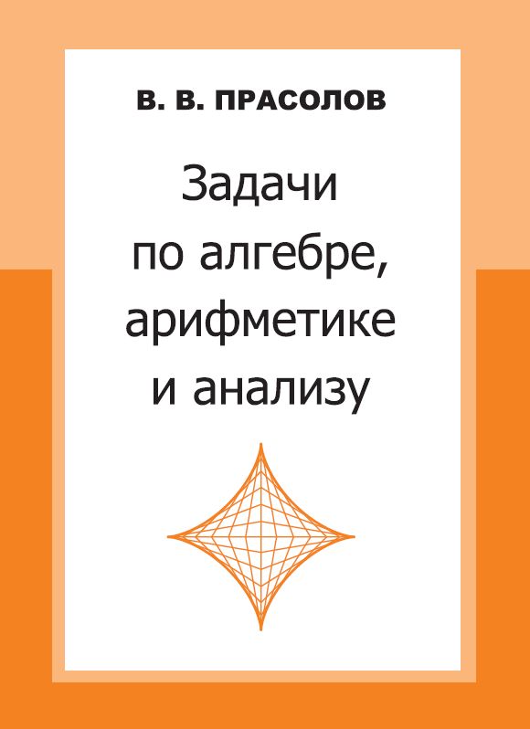 Задачи по алгебре, арифметике и анализу (4-е, исправленное)