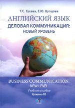 Английский язык. Деловая коммуникация: новый уровень = Business com-mu ni cation: new level : учебное пособие : уровень В2