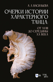 Очерки истории характерного танца: от XVIII до середины XX века. Учебное пособие, 2-е изд., стер