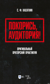 Покорись, аудитория! Оригинальный ораторский практикум. Учебное пособие для вузов