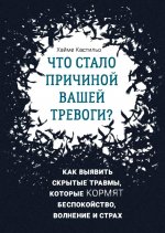 Хайме Кастильо: Что стало причиной вашей тревоги? Как выявить скрытые травмы, которые кормят беспокойство, волнение
