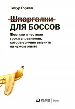 Шпаргалки для боссов:Жесткие и честные уроки управ.,которые лучше выучить на чужом опыте