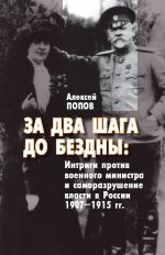За два шага до бездны: интриги против военного министра и саморазрушение власти в России 1907–1915 гг