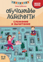 Елена Субботина: Обучающие лабиринты. Сложение и вычитание. 8-9 лет