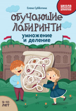 Елена Субботина: Обучающие лабиринты. Умножение и деление. 9-10 лет