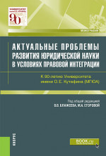 Актуальные проблемы развития юридической науки в условиях правовой интеграции. К 90-летию Университета имени О.Е.Кутафина(МГЮА). (Аспирантура, Магистратура). Монография