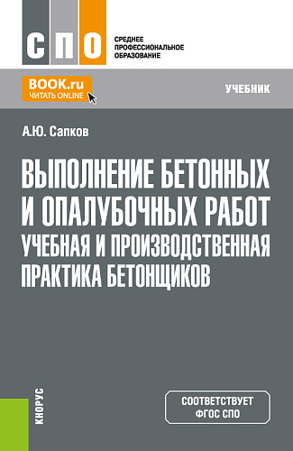 Выполнение бетонных и опалубочных работ. Учебная и производственная практика бетонщиков. (СПО). Учебник