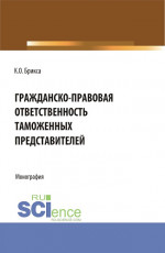 Гражданско-правовая ответственность таможенных представителей. (Аспирантура, Бакалавриат, Магистратура). Монография