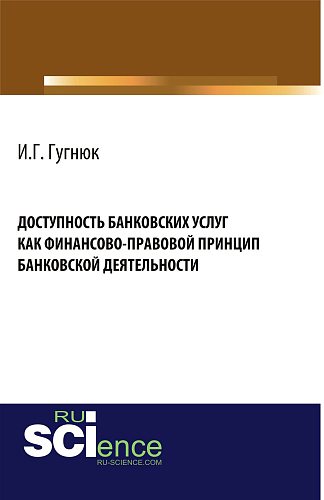 Доступность банковских услуг как финансово-правовой принцип банковской деятельности. (Аспирантура, Бакалавриат). Монография
