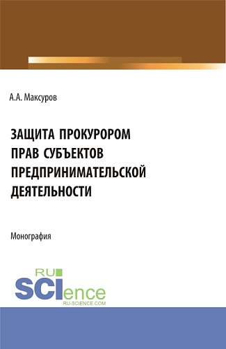 Защита прокурором прав субъектов предпринимательской деятельности. (Аспирантура, Бакалавриат, Магистратура). Монография