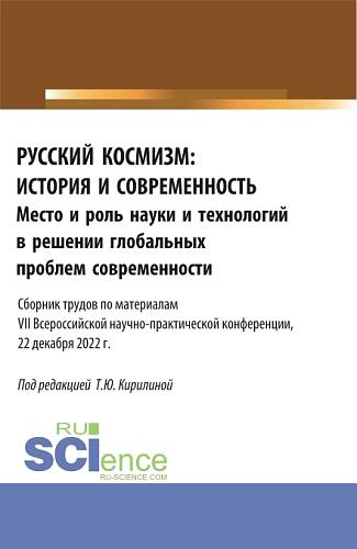 Русский космизм: история и современность. Место и роль науки и технологий в решении глобальных проблем современности : сборник трудов по материалам VII Всероссийской научно-практической конференции (22 декабря 2022 г.). (Аспирантура, Бакалавриат, Маг