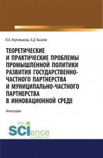 Теоретические и практические проблемы промышленной политики развития государственно-частного партнерства и муниципально-частного партнерства в инновационной среде. (Аспирантура, Бакалавриат, Магистратура). Монография