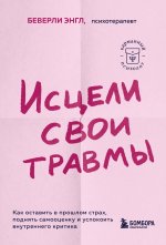 Исцели свои травмы. Как оставить в прошлом страх, поднять самооценку и успокоить внутреннего критика