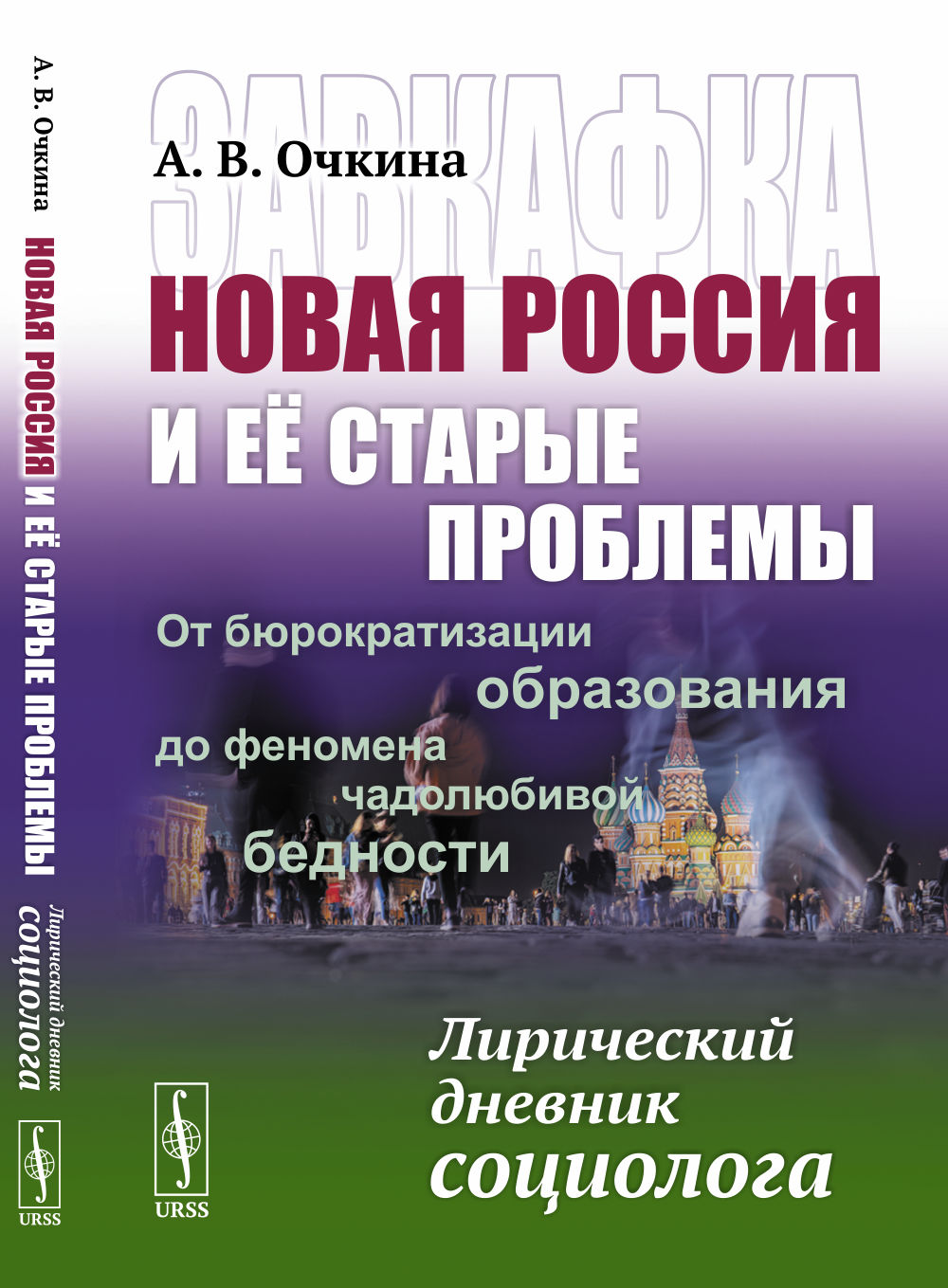 Завкафка. Новая РОССИЯ и её СТАРЫЕ ПРОБЛЕМЫ: От БЮРОКРАТИЗАЦИИ ОБРАЗОВАНИЯ до феномена ЧАДОЛЮБИВОЙ БЕДНОСТИ: Лирический дневник социолога
