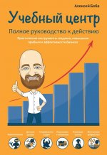 Учебный центр как бизнес. Полное руководство к действию