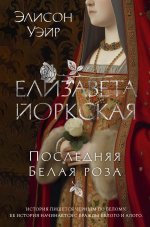 Элисон Уэйр: Елизавета Йоркская. Последняя Белая роза