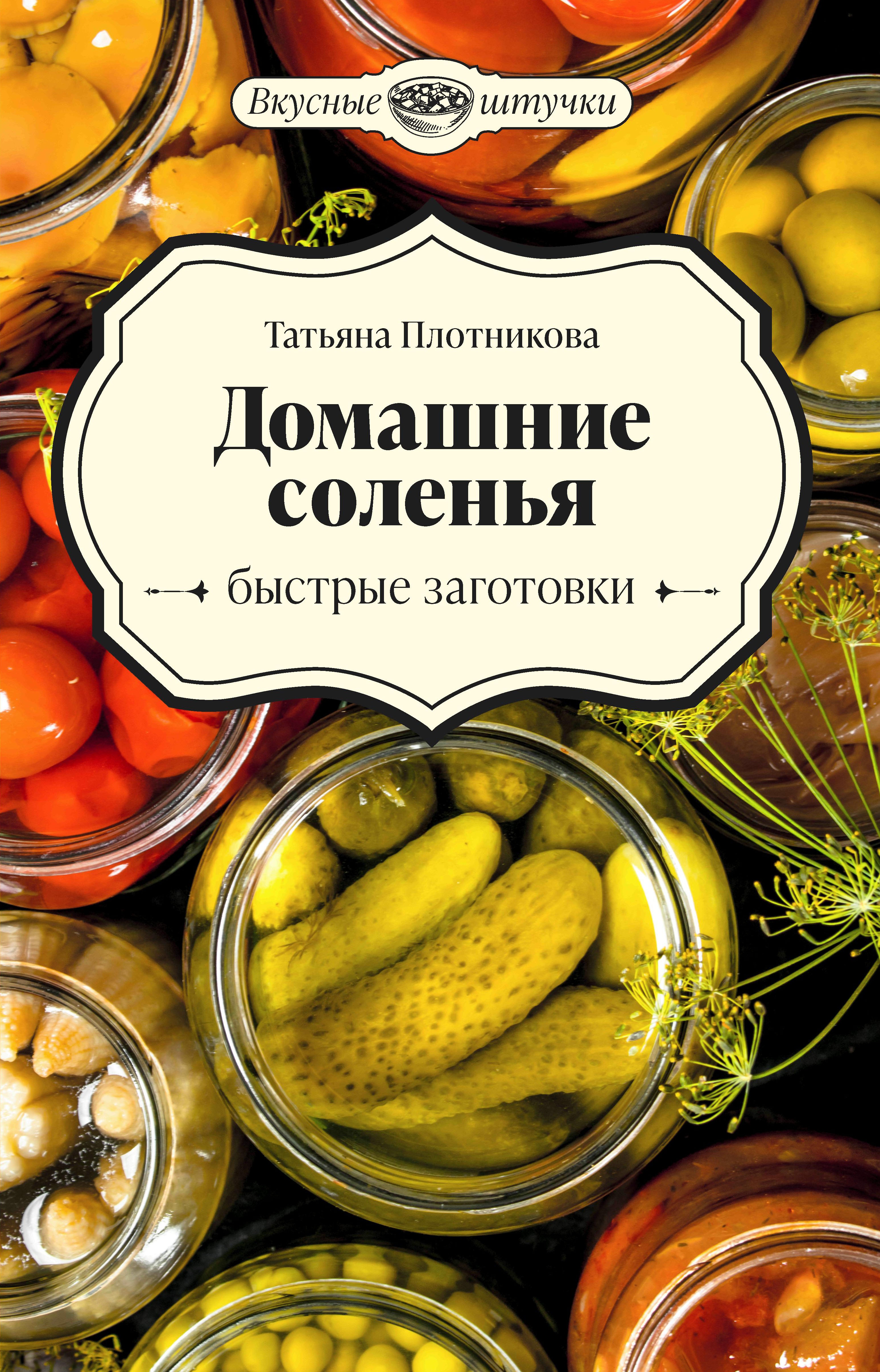 Татьяна Плотникова: Домашние соленья. Быстрые заготовки